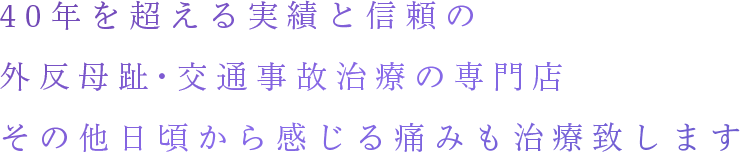 40年を超える実績と信頼の外反母趾・交通事故治療の専門店
            その他日頃から感じる痛みも治療致します
            土曜日も安心の18:00まで受付け
